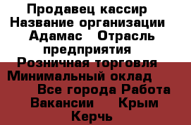 Продавец-кассир › Название организации ­ Адамас › Отрасль предприятия ­ Розничная торговля › Минимальный оклад ­ 37 000 - Все города Работа » Вакансии   . Крым,Керчь